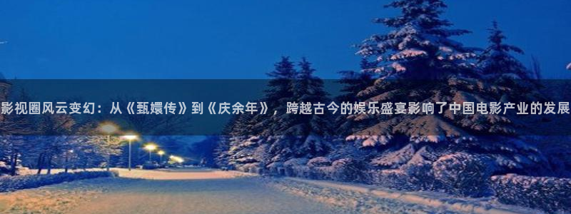 熊猫影院在线观看：影视圈风云变幻：从《甄嬛传》到《庆余年》，跨越古今的娱乐盛宴影响了中国电影产业的发展