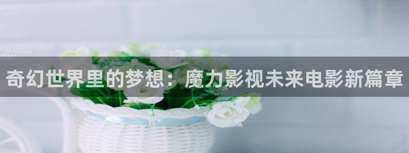 熊猫影院app：奇幻世界里的梦想：魔力影视未来电影新篇章