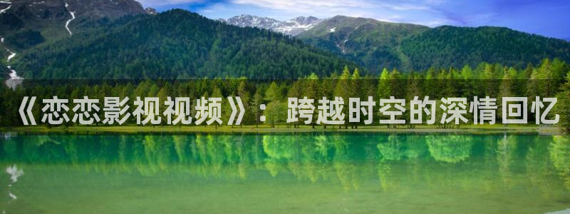 熊猫影视免费观看：《恋恋影视视频》：跨越时空的深情回忆